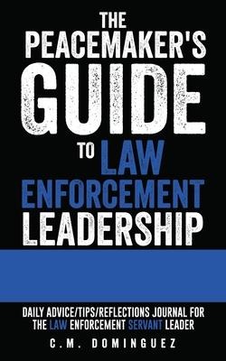 The Peacemakers Guide to Law Enforcement Leadership: Daily Advice/Tips/Reflections Journal For the Law Enforcement Servant Leader