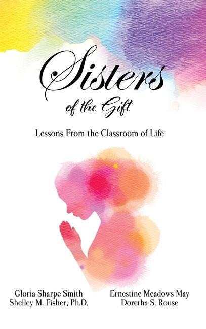 Sisters of the Gift: by Gloria Sharpe Smith, Shelley M. Fisher, Ph.D., Ernestine Meadows May and Doretha S. Rouse
