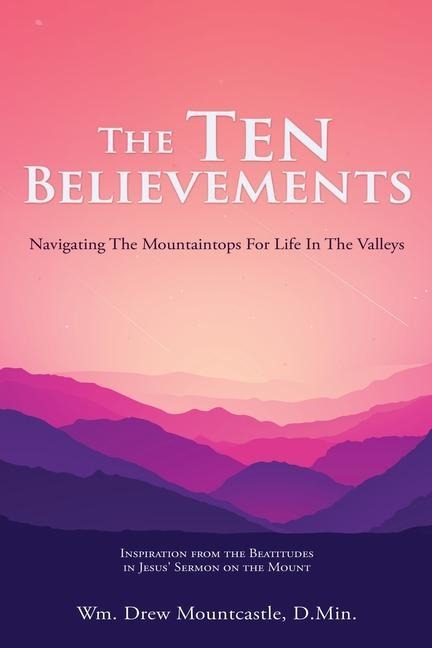 The Ten Believements: Navigating The Mountaintops For Life In The Valleys