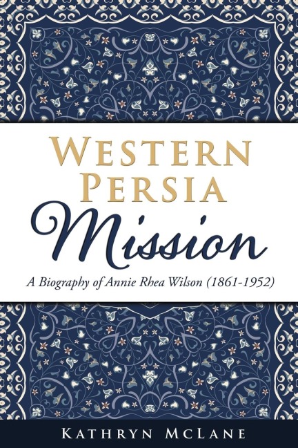 Western Persia Mission: A Biography of Annie Rhea Wilson (1861-1952)