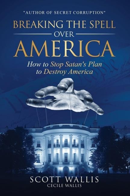 Breaking the Spell Over America: How to Stop Satans Plan to Destroy America