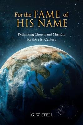 For the Fame of His Name: Rethinking Church and Missions for the 21st Century