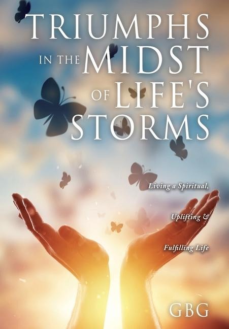 Triumphs in the Midst of Life's Storms: Living a Spiritual, Uplifting & Fulfilling Life