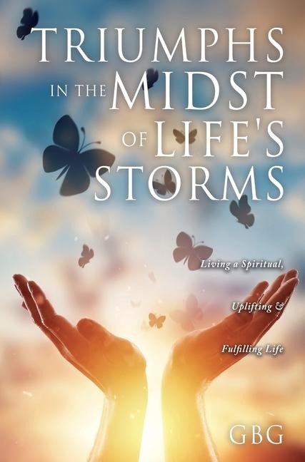 Triumphs in the Midst of Lifes Storms: Living a Spiritual, Uplifting & Fulfilling Life