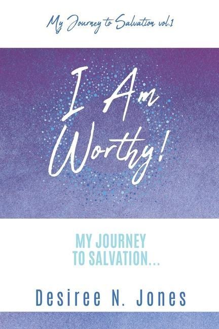 I Am Worthy!: My Journey to Salvation...