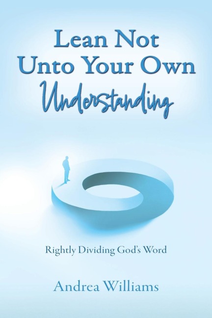 Lean Not Unto Your Own Understanding: Rightly Dividing God's Word
