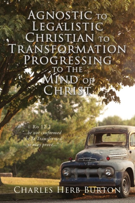 Agnostic to Legalistic Christian to Transformation Progressing to The Mind of Christ: Ro 12:2 ...be not conformed...be Ye Transformed...ye may prove...