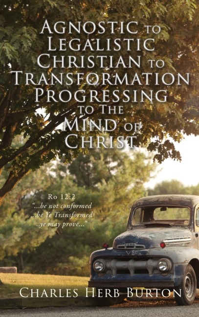 Agnostic to Legalistic Christian to Transformation Progressing to The Mind of Christ: Ro 12:2 ...be not conformed...be Ye Transformed...ye may prove...