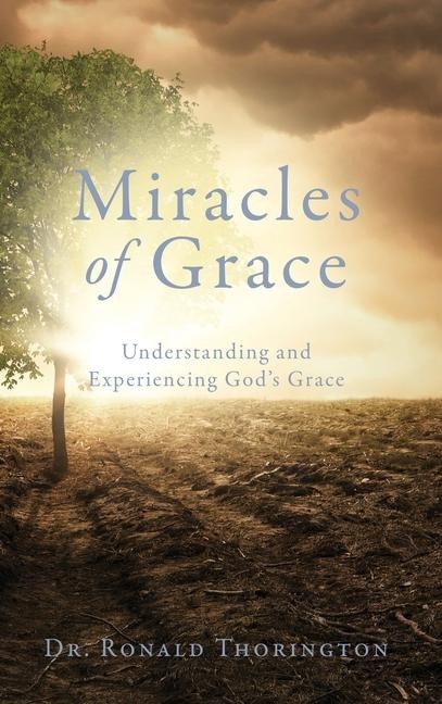 Miracles of Grace: Understanding and Experiencing Gods Grace