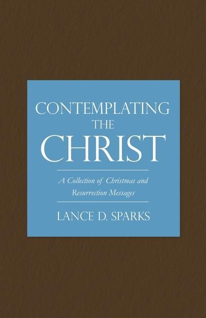 Contemplating the Christ: A Collection of Christmas and Resurrection Messages