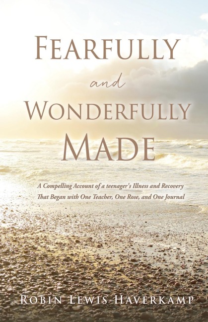 Fearfully and Wonderfully Made: A Compelling Account of a teenagers Illness and Recovery That Began with One Teacher, One Rose, and One Journal