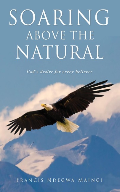 Soaring Above the Natural: Gods desire for every believer