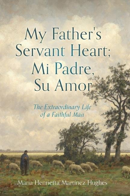 My Fathers Servant Heart; Mi Padre, Su Amor: The Extraordinary Life of a Faithful Man
