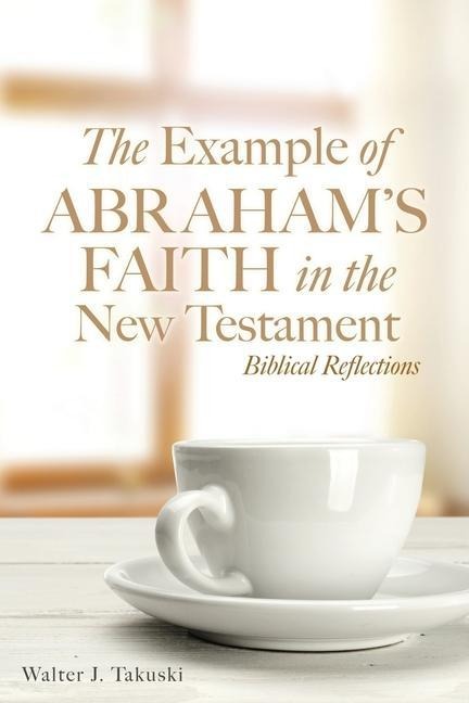 The Example of Abrahams Faith in the New Testament: Biblical Reflections