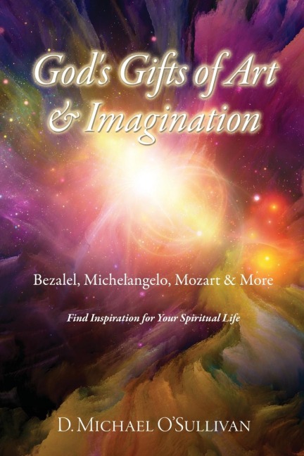 Gods Gifts of Art & Imagination: Bezalel, Michelangelo, Mozart & More