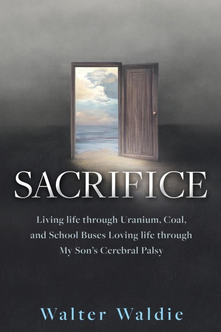 Sacrifice: Living life through Uranium, Coal, and School Buses Loving life through My Sons Cerebral Palsy