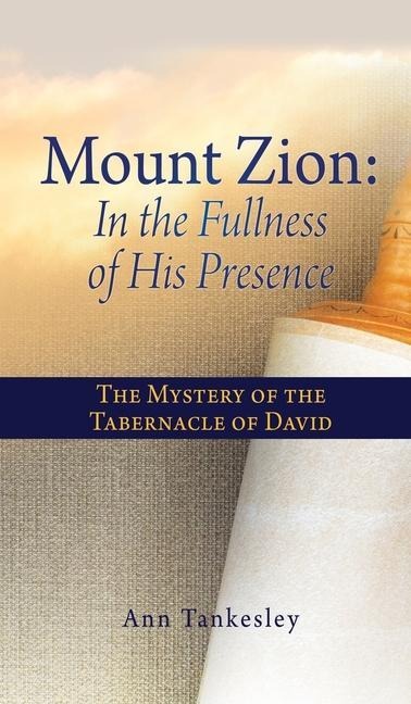 Mount Zion: In the Fullness of His Presence: The Mystery of the Tabernacle of David