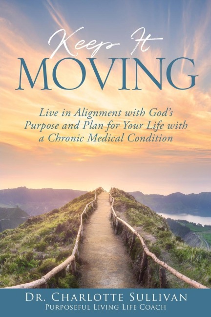 Keep It Moving: Live in Alignment with Gods Purpose and Plan for Your Life with a Chronic Medical Condition