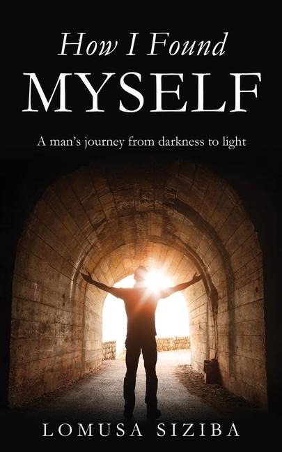 How l found myself: A man's journey from darkness to light