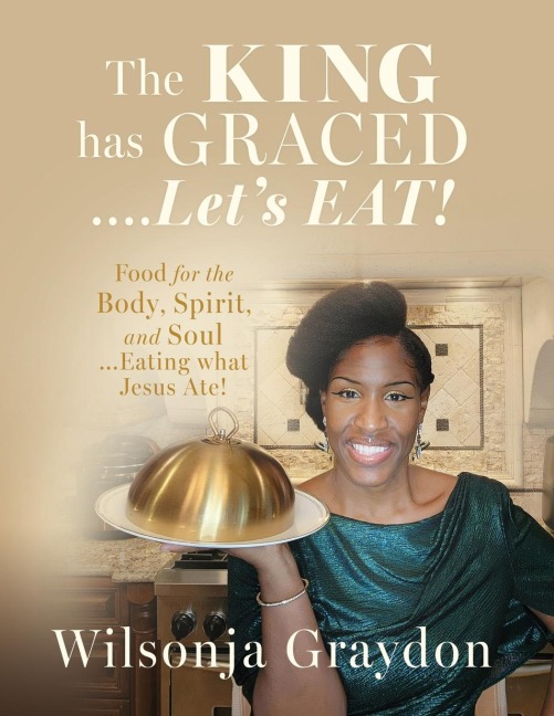 The KING has GRACED....Lets EAT!: Food for the Body, Spirit, and Soul...Eating what Jesus Ate!