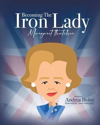 Becoming the Iron Lady Margaret Thatcher