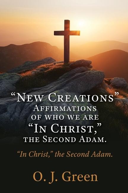 New Creations Affirmations of who we are In Christ,  the Second Adam.: In Christ, the Second Adam.