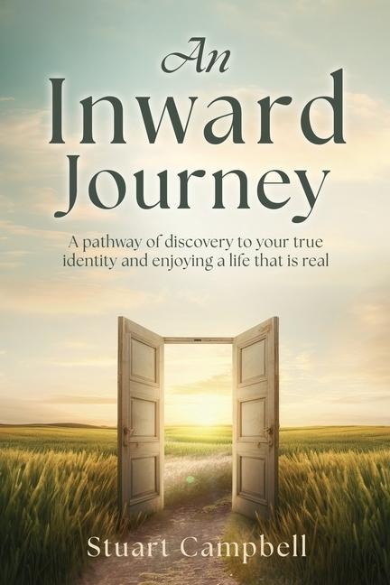 An Inward Journey: A pathway of discovery to your true identity and enjoying a life that is real