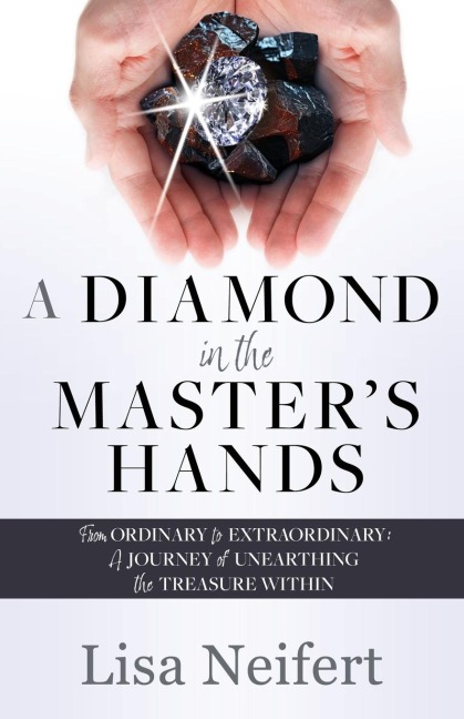A Diamond in the Masters Hands: From Ordinary to Extraordinary: A Journey of Unearthing the Treasure Within