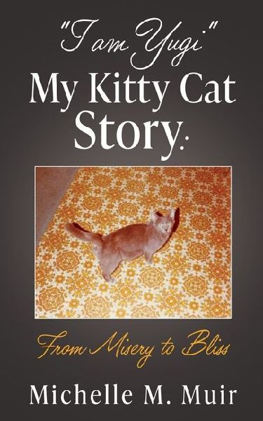 "I AM YUGI" My Kitty Cat Story: From Misery to Bliss