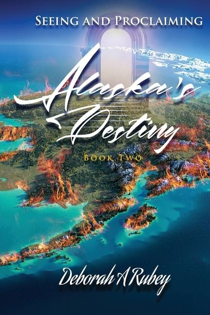 Seeing and Proclaiming Alaskas Destiny: Book Two