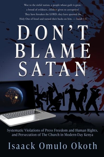 Dont Blame Satan: Systematic Violations of Press Freedom and Human Rights, and Persecution of The Church in Modern-Day Kenya