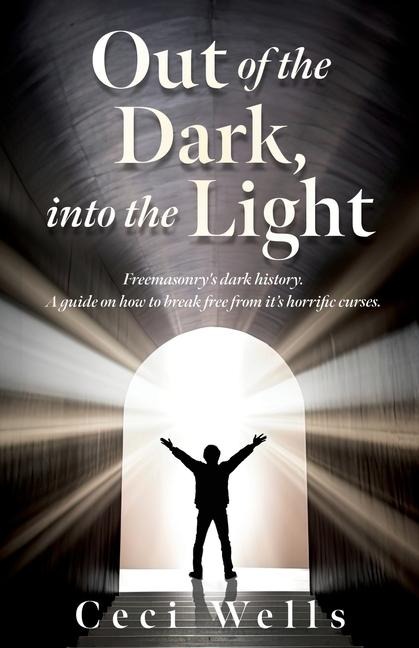 Out of the Dark, into the Light: Freemasonrys dark history. A guide on how to break free from its horrific curses.
