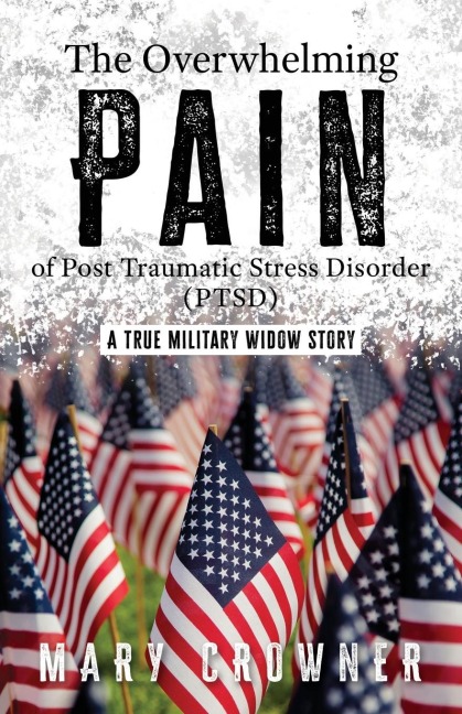 The Overwhelming Pain of Post Traumatic Stress Disorder (PTSD): A true military widow story