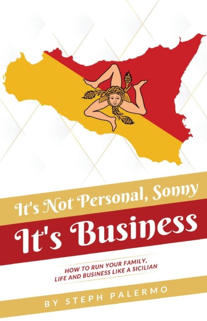 Its Not Personal, Sonny. Its Business: How to run your family, life and business like a Sicilian