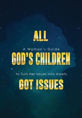 All Gods Children Got Issues: A Womans Guide to Turn Her Issues Into Assets