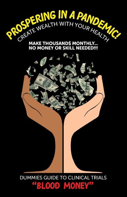 Prospering in a Pandemic! Create Wealth with Your Health: Make Thousands Monthly...No Money or Skill Needed!!! DUMMIES GUIDE TO CLINICAL TRIALS BLOOD MONEY!