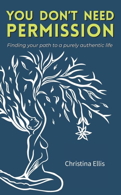 You Dont Need Permission: Finding your path to a purely authentic life