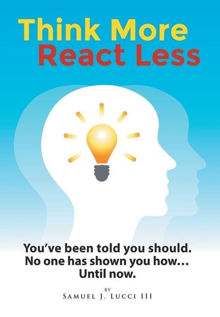 Think More React Less: Youve been told you should. No one has shown you how...Until now.