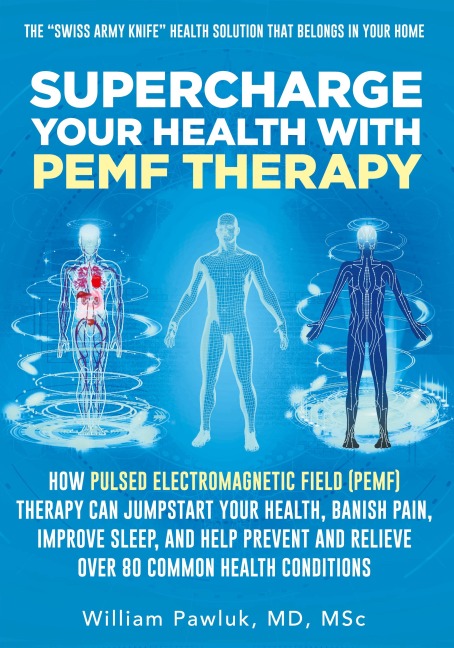 Supercharge Your Health with PEMF Therapy: How Pulsed Electromagnetic Field (PEMF) Therapy Can Jumpstart Your Health, Banish Pain, Improve Sleep, and Help Prevent and Relieve Over 80 Common Health Conditions