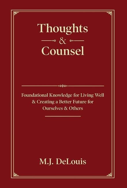Thoughts & Counsel: Foundational Knowledge for Living Well & Creating a Better Future for Ourselves & Others