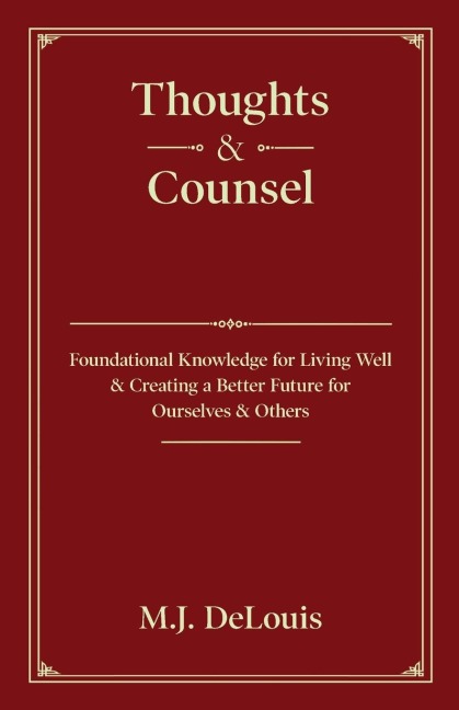 Thoughts & Counsel: Foundational Knowledge for Living Well & Creating a Better Future for Ourselves & Others