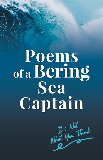 Poems of a Bering Sea Captain Vol. I: Its Not What You Think