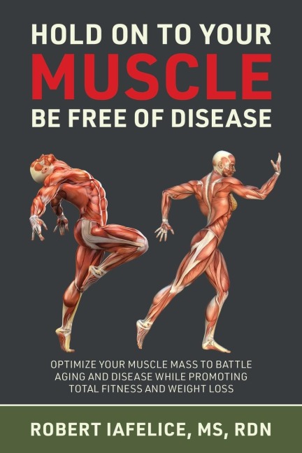 Hold on to Your MUSCLE, Be Free of Disease: OPTIMIZE YOUR MUSCLE MASS TO BATTLE AGING AND DISEASE WHILE PROMOTING TOTAL FITNESS AND LASTING WEIGHT LOSS