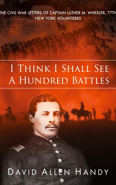 I Think I Shall See a Hundred Battles: The Civil War Letters of Captain Luther M. Wheeler, 77th New York Volunteers