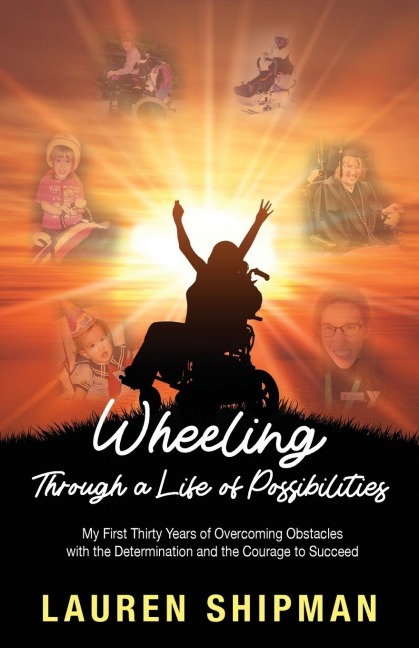 Wheeling Through a Life of Possibilities: My First Thirty Years of Overcoming Obstacles with the Determination and the Courage to Succeed