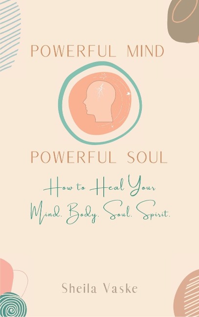 Powerful Mind Powerful Soul: How to Heal Your Mind. Body. Spirit. Soul.