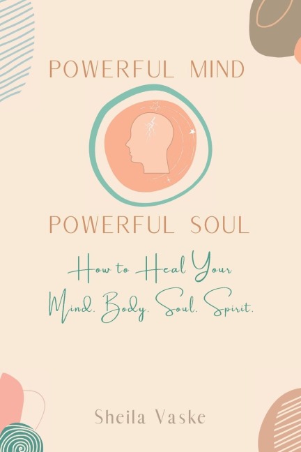 Powerful Mind Powerful Soul: How to Heal Your Mind. Body. Spirit. Soul.