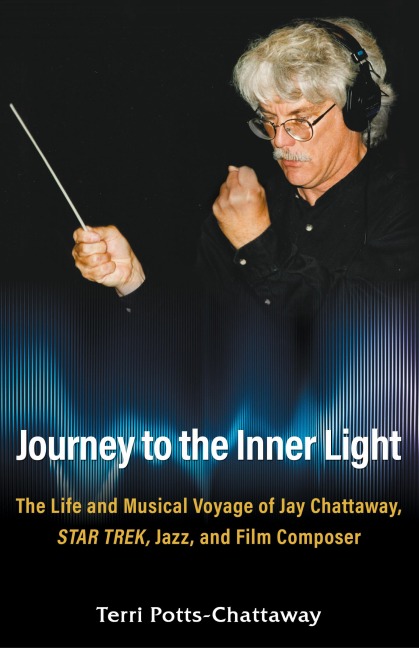 Journey to the Inner Light: The Life and Musical Voyage of Jay Chattaway, Star Trek, Jazz, and Film Composer