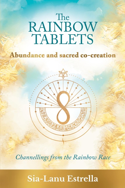 The Rainbow Tablets: Abundance and Sacred Co-Creation: Channellings from the Rainbow Race