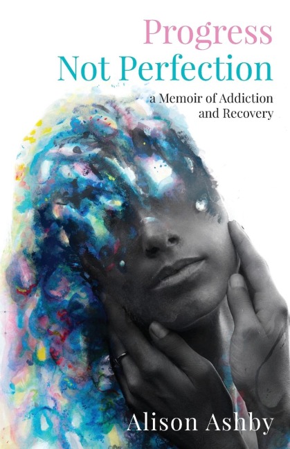 Progress Not Perfection: a Memoir of Addiction and Recovery